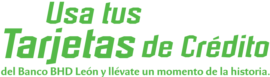 usa tus Tarjetas de Crédito del Banco BHD León y llévate un momento de la historia.
